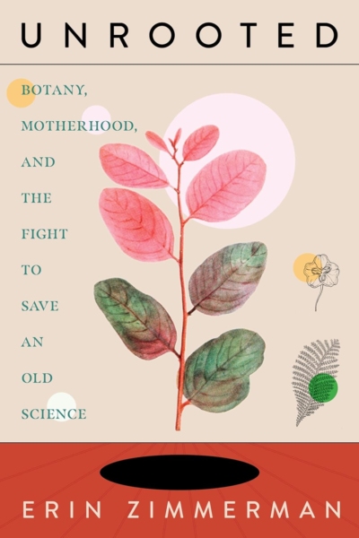 Cover image of "Unrooted: Botany, Motherhood, and the Fight to Save an Old Science" by Erin Zimmerman