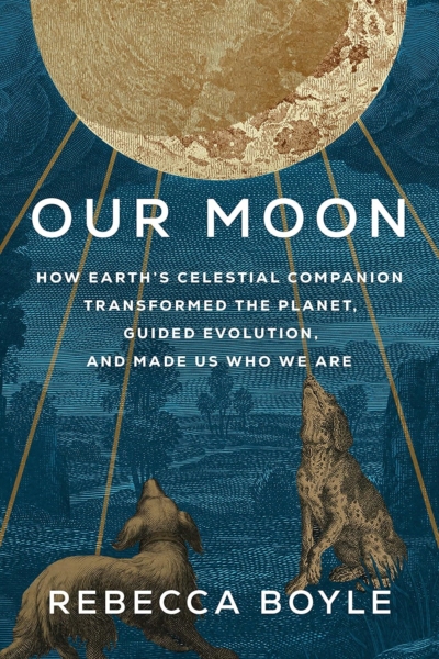 Cover image of " Our Moon: How Earth's Celestial Companion Transformed the Planet, Guided Evolution, and Made Us Who We Are" by Rebecca Boyle