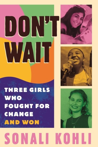 Cover image of "Don't Wait: Three Girls Who Fought for Change and Won" by Sonali Kohli