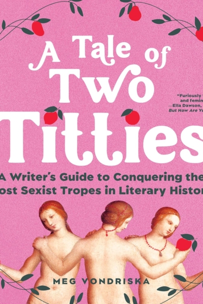 Cover image of "A Tale of Two Titties: A Writer's Guide to Conquering the Most Sexist Tropes in Literary History" by Meg Vondriska